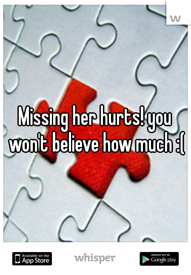 Missing her hurts! you won't believe how much :(