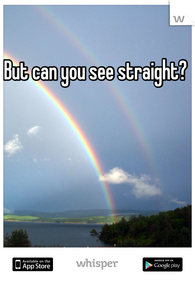 But can you see straight? 