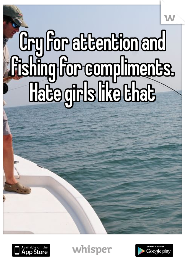 Cry for attention and fishing for compliments. Hate girls like that 