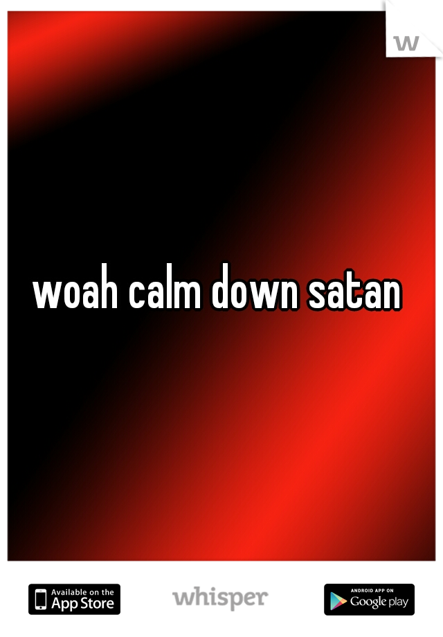 woah calm down satan