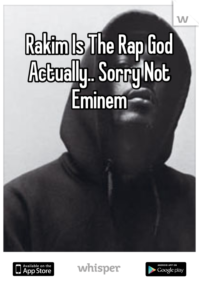 Rakim Is The Rap God Actually.. Sorry Not Eminem