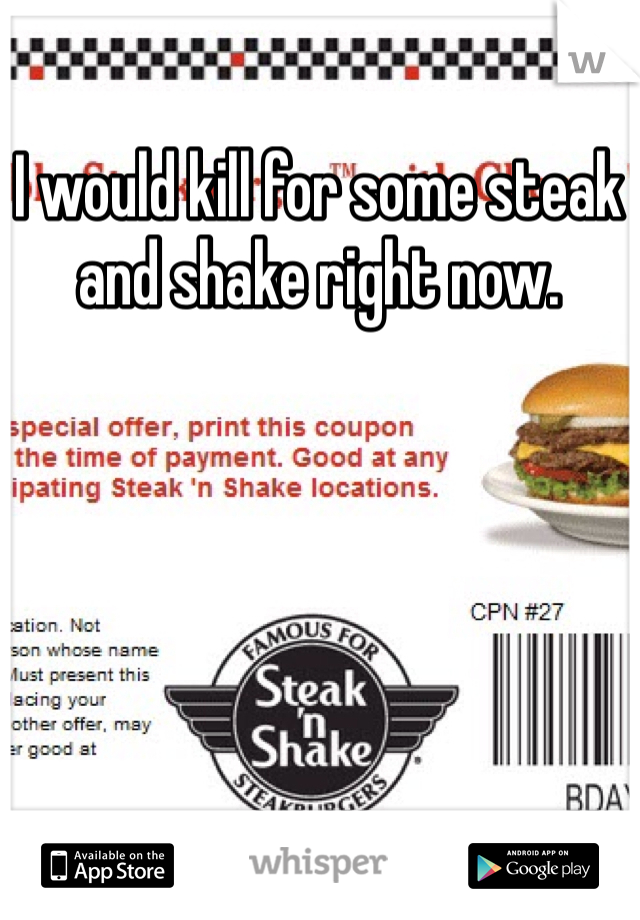 I would kill for some steak and shake right now. 