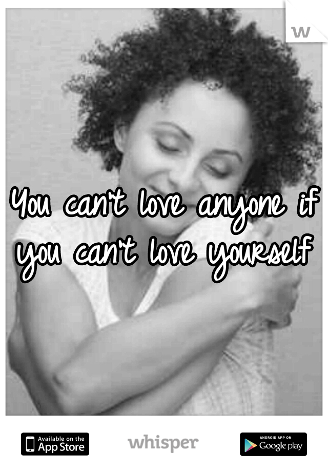 You can't love anyone if you can't love yourself 