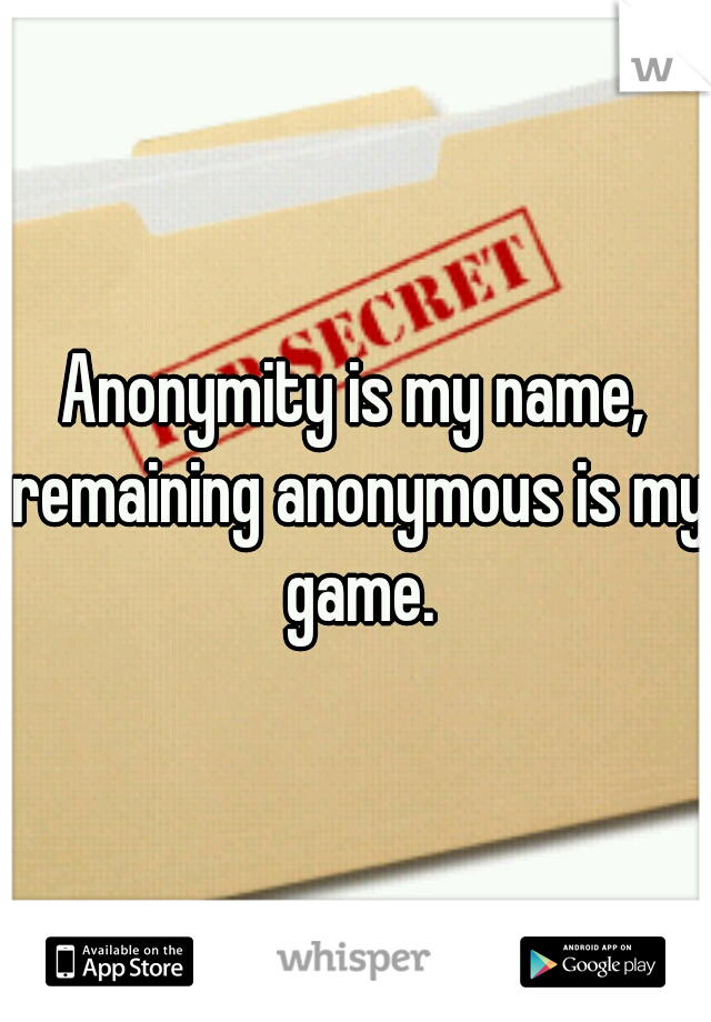 Anonymity is my name,
 remaining anonymous is my game.
