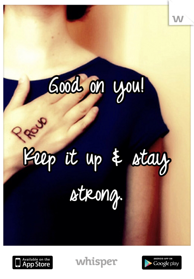 Good on you!

Keep it up & stay strong.
