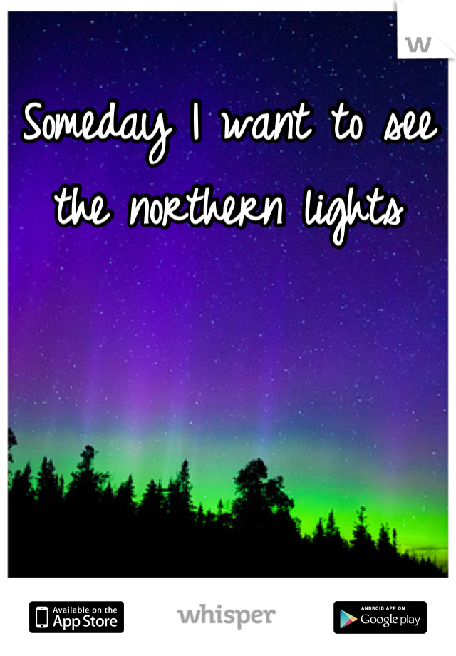 Someday I want to see the northern lights