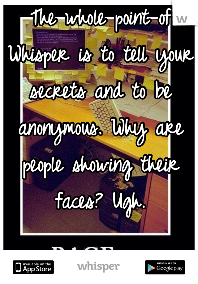 The whole point of Whisper is to tell your secrets and to be anonymous. Why are people showing their faces? Ugh.