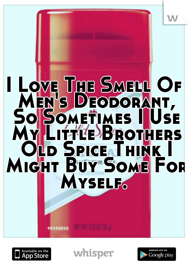 I Love The Smell Of Men's Deodorant, So Sometimes I Use My Little Brothers Old Spice Think I Might Buy Some For Myself. 