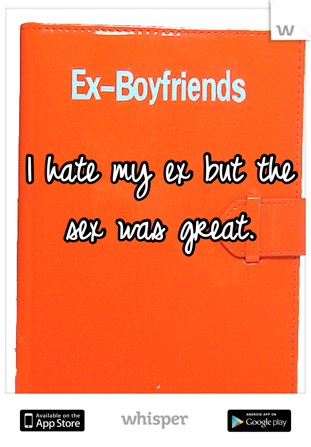 I hate my ex but the sex was great.