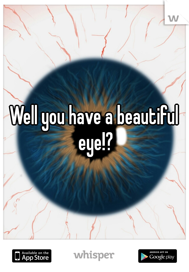 Well you have a beautiful eye!?