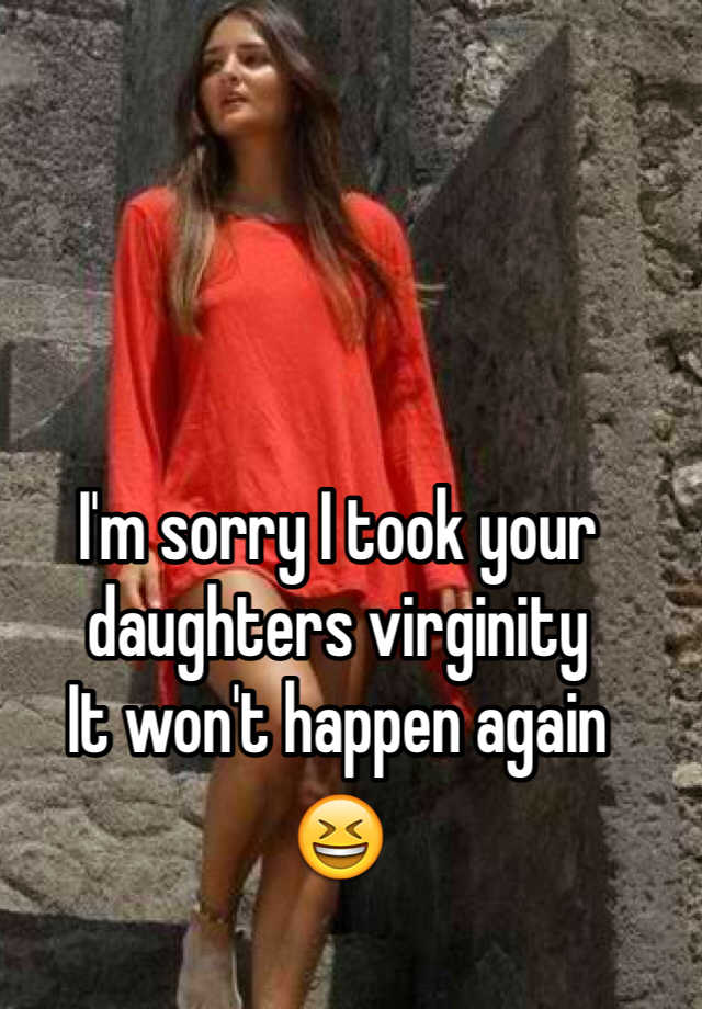 I M Sorry I Took Your Daughters Virginity It Won T Happen Again 😆