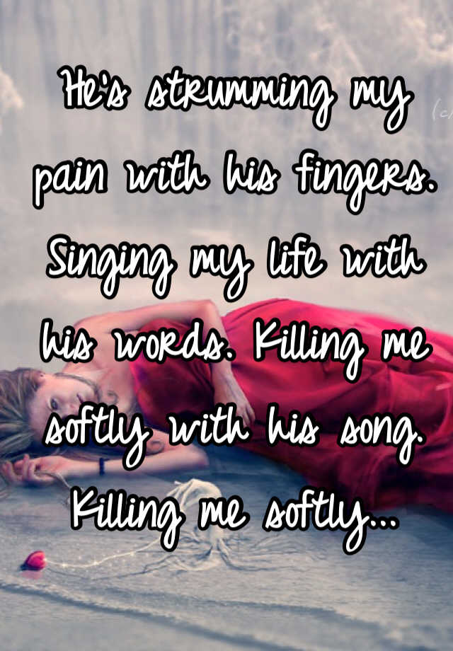 He's strumming my pain with his fingers. Singing my life with his words ...