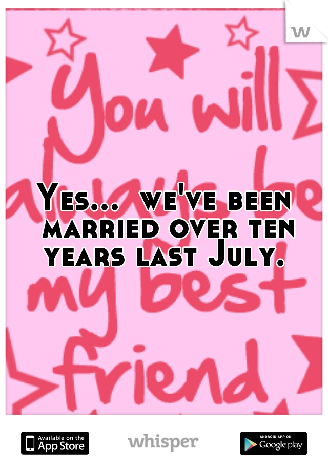 Yes...  we've been married over ten years last July. 