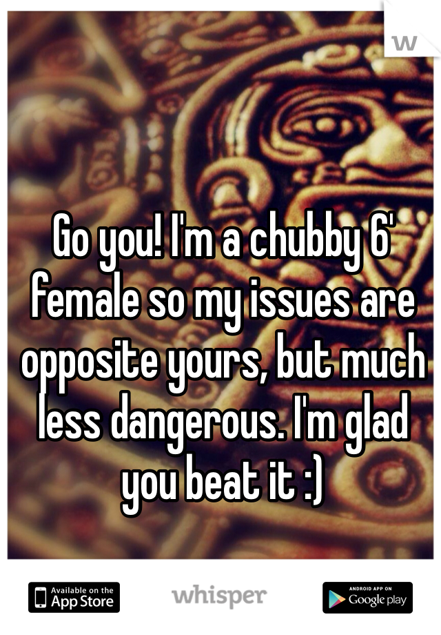 Go you! I'm a chubby 6' female so my issues are opposite yours, but much less dangerous. I'm glad you beat it :)