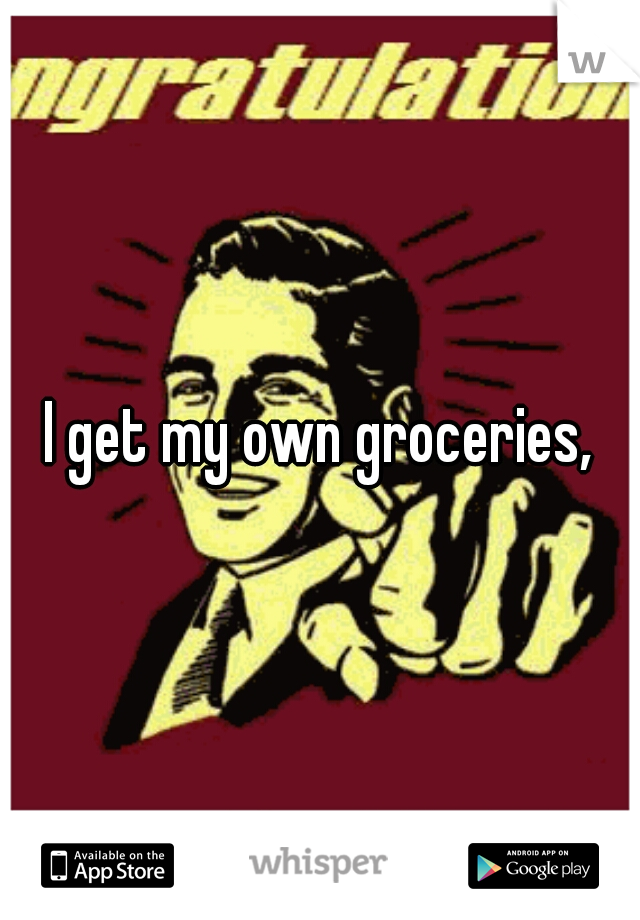 I get my own groceries,