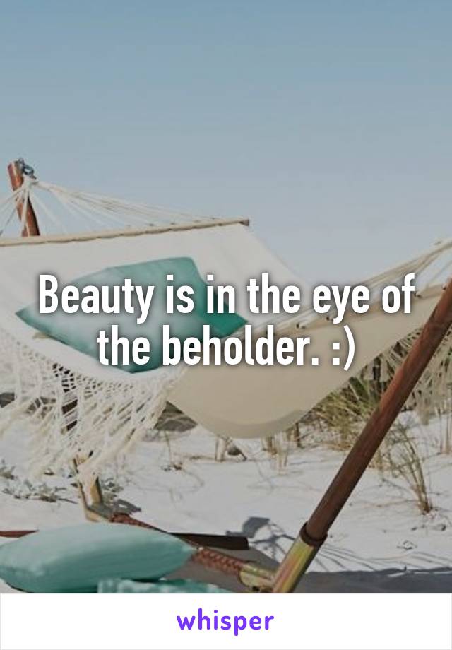 Beauty is in the eye of the beholder. :)