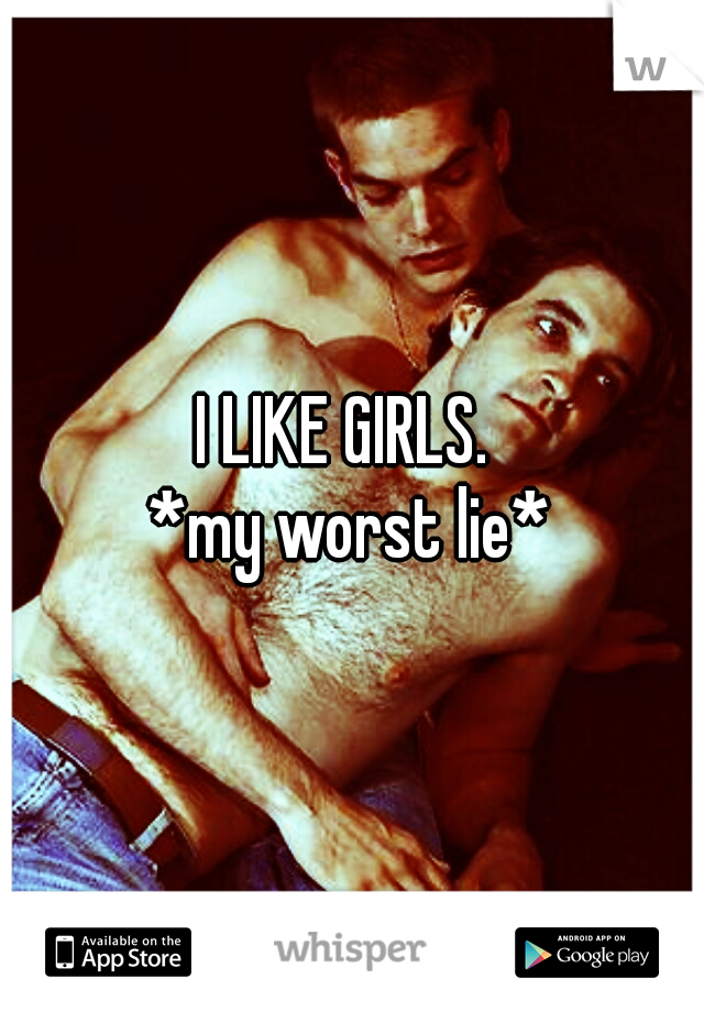 I LIKE GIRLS. 
*my worst lie*
