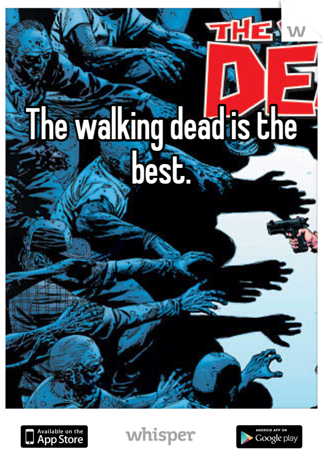 The walking dead is the best. 