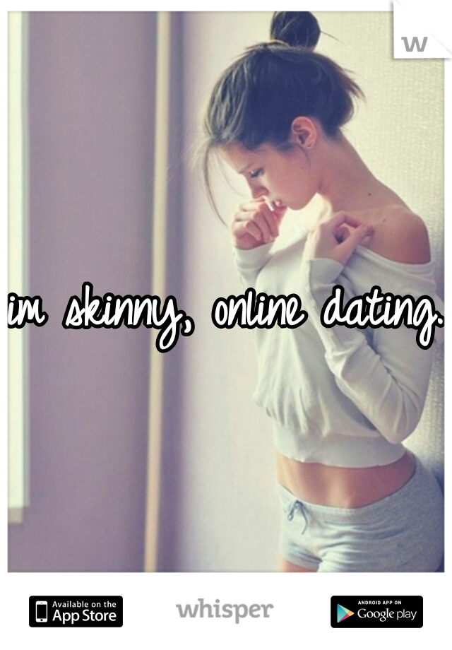 im skinny, online dating.