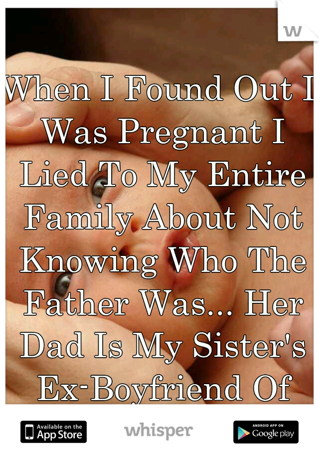 When I Found Out I Was Pregnant I Lied To My Entire Family About Not Knowing Who The Father Was... Her Dad Is My Sister's Ex-Boyfriend Of 5years!