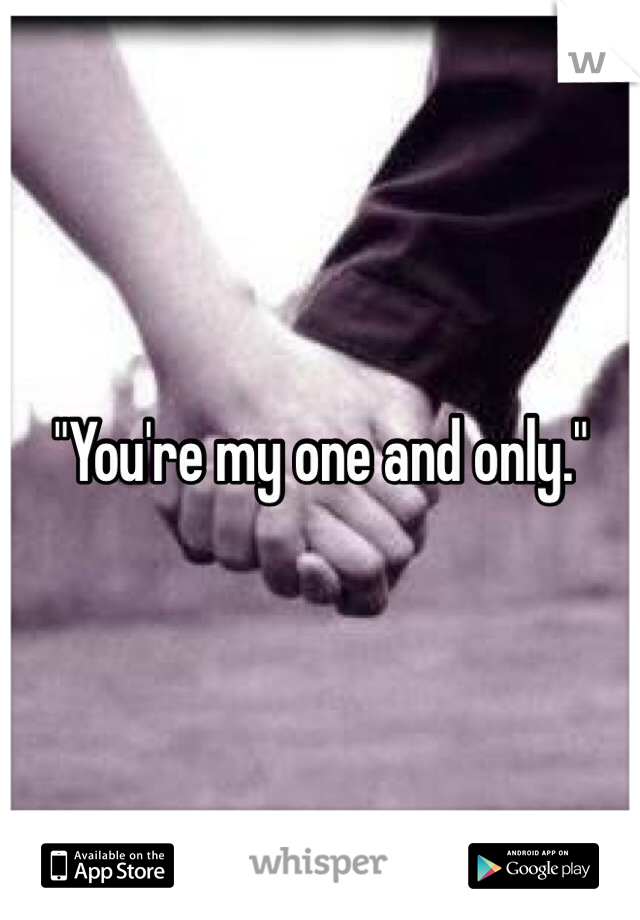 "You're my one and only." 