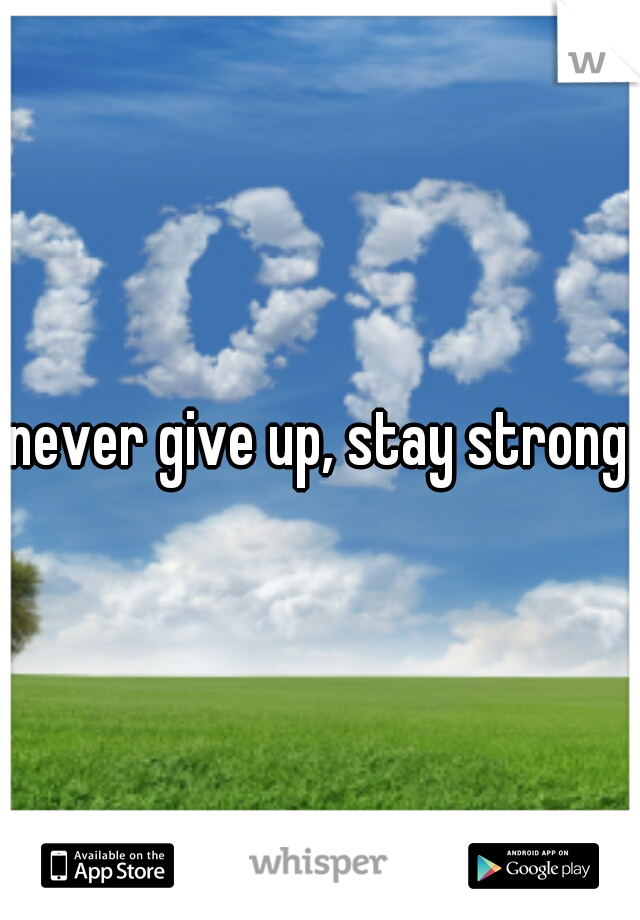 never give up, stay strong
