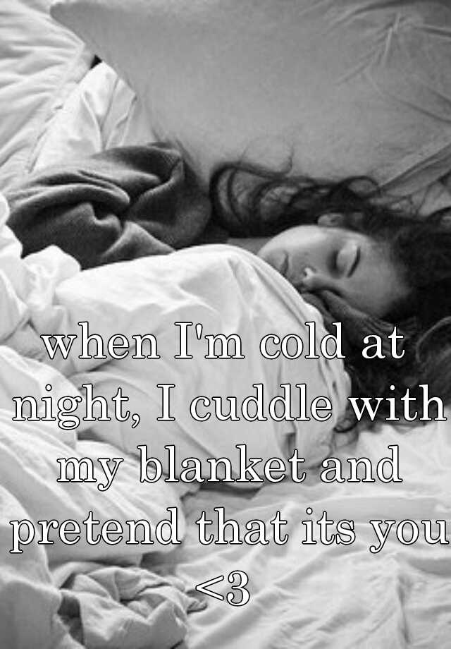 when-i-m-cold-at-night-i-cuddle-with-my-blanket-and-pretend-that-its-you