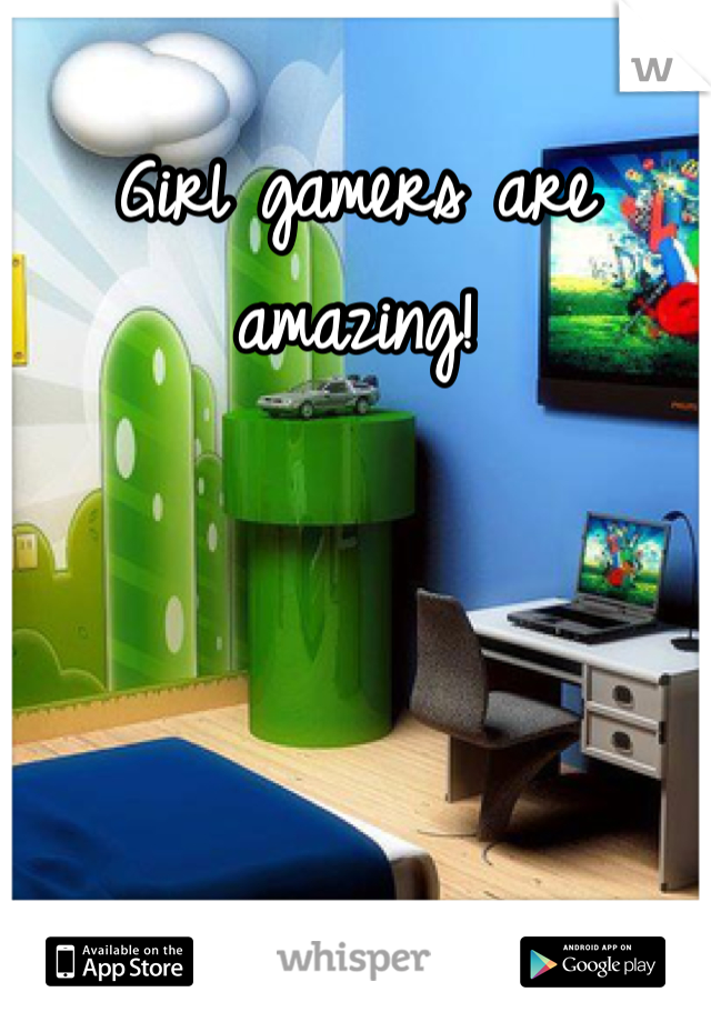 Girl gamers are amazing!