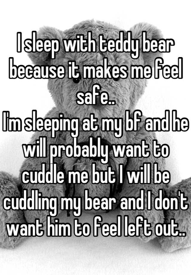 I Sleep With Teddy Bear Because It Makes Me Feel Safe Im Sleeping At My Bf And He Will