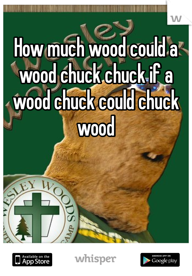 How much wood could a wood chuck chuck if a wood chuck could chuck wood
