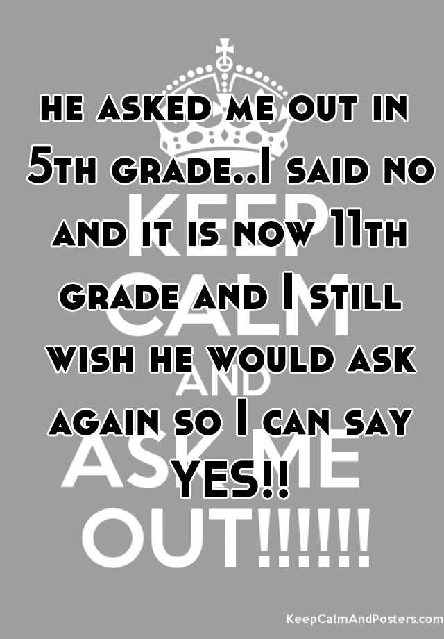 he-asked-me-out-in-5th-grade-i-said-no-and-it-is-now-11th-grade-and-i