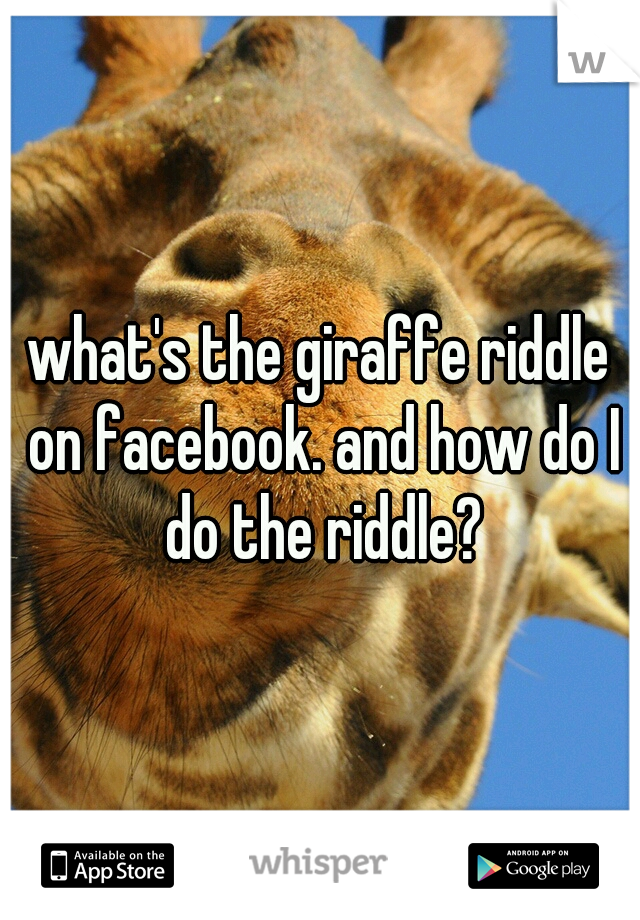 what's the giraffe riddle on facebook. and how do I do the riddle?