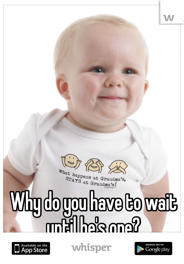 Why do you have to wait until he's one?