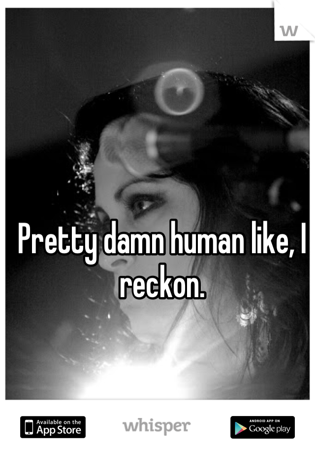 Pretty damn human like, I reckon.