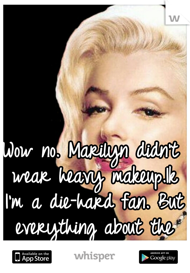 Wow no. Marilyn didn't wear heavy makeup.Ik I'm a die-hard fan. But everything about the waist is true.