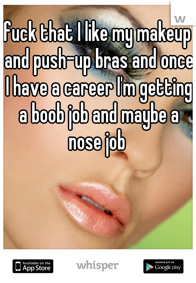 fuck that I like my makeup and push-up bras and once I have a career I'm getting a boob job and maybe a nose job 