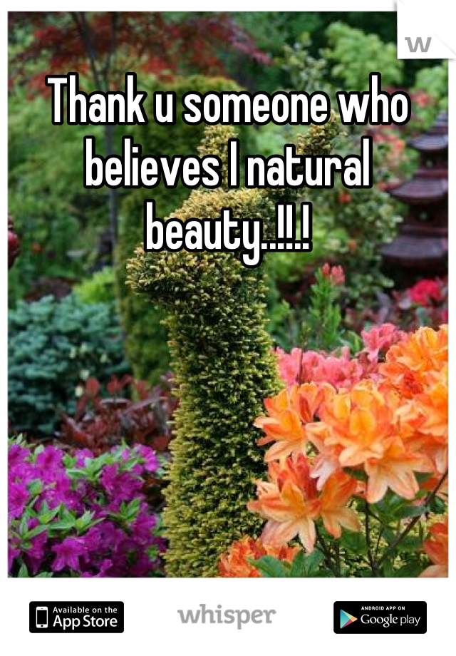 Thank u someone who believes I natural beauty..!!.!