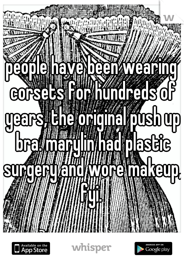 people have been wearing corsets for hundreds of years, the original push up bra. marylin had plastic surgery and wore makeup, fyi. 