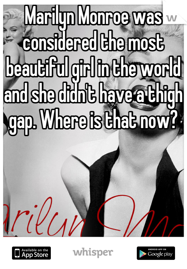 Marilyn Monroe was considered the most beautiful girl in the world and she didn't have a thigh gap. Where is that now?