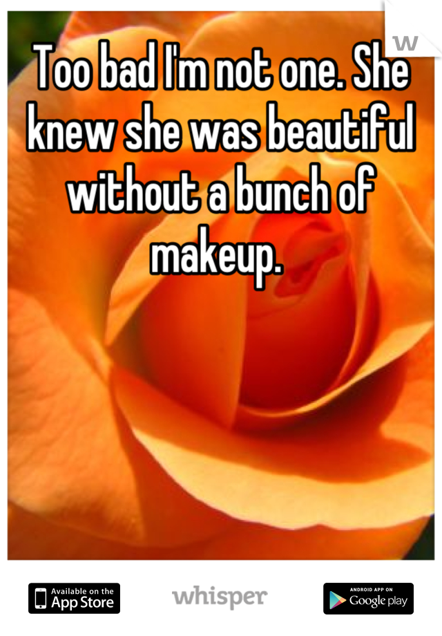 Too bad I'm not one. She knew she was beautiful without a bunch of makeup. 