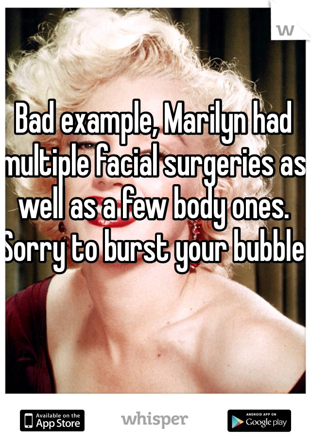 Bad example, Marilyn had multiple facial surgeries as well as a few body ones. Sorry to burst your bubble 