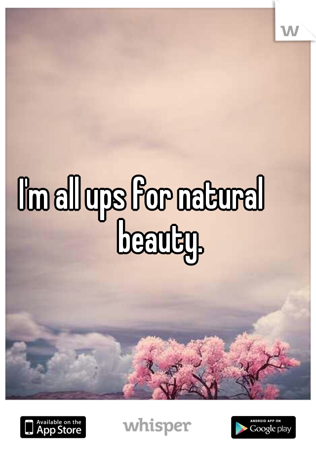 I'm all ups for natural      beauty.