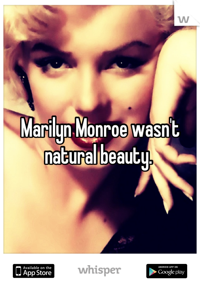 Marilyn Monroe wasn't natural beauty. 