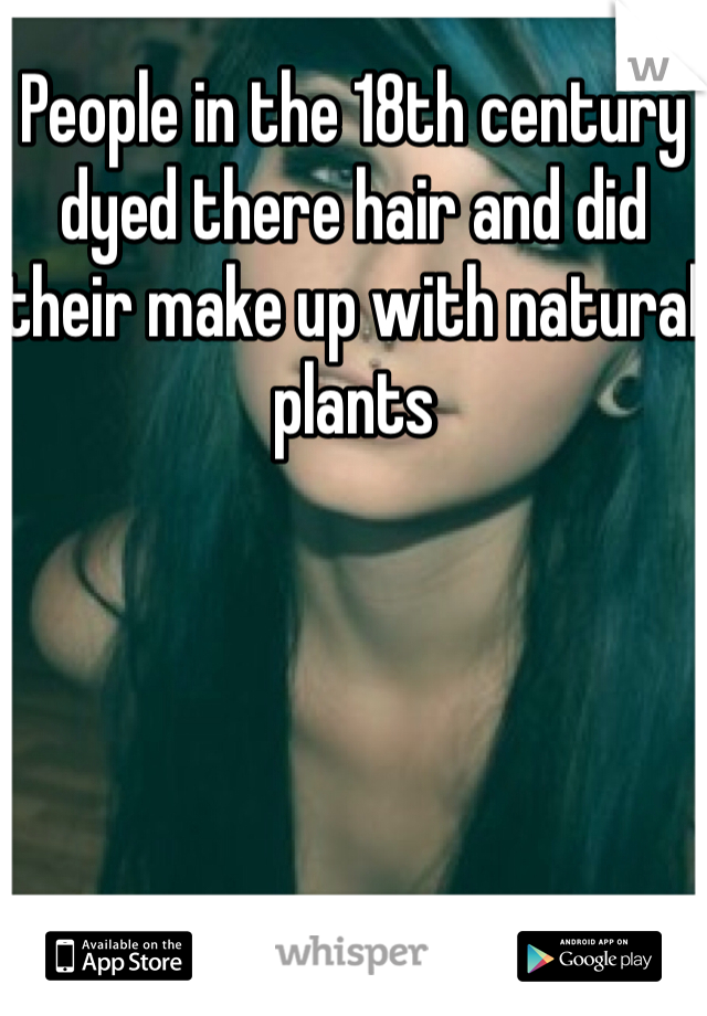 People in the 18th century dyed there hair and did their make up with natural plants