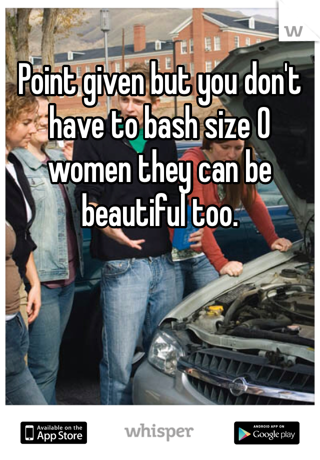 Point given but you don't have to bash size 0 women they can be beautiful too. 