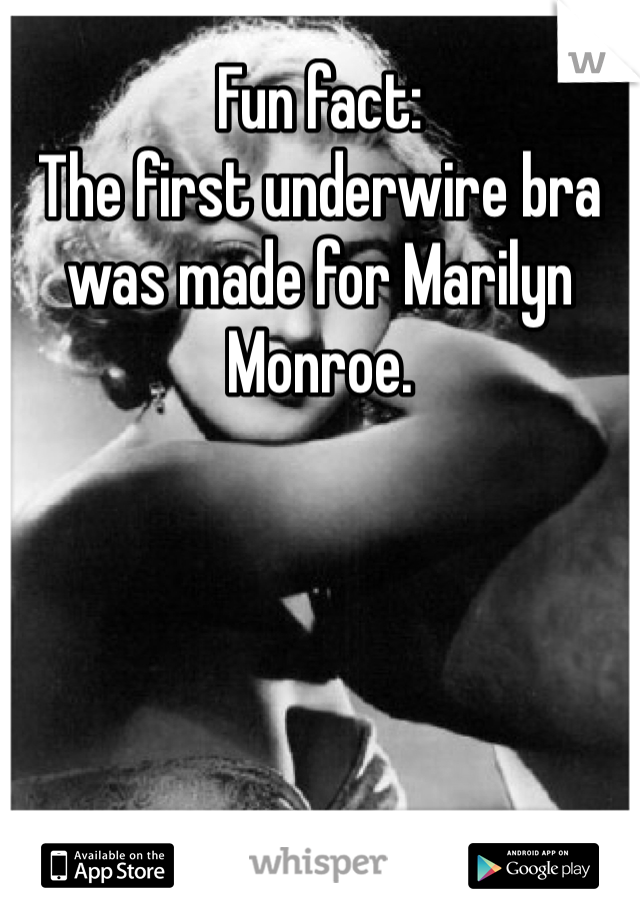 Fun fact:
The first underwire bra was made for Marilyn Monroe. 