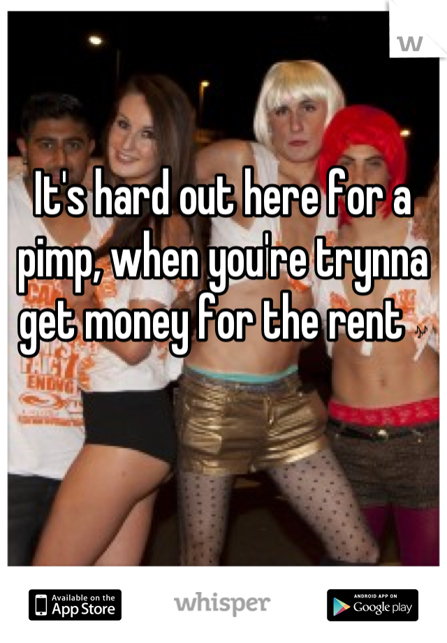 It's hard out here for a pimp, when you're trynna get money for the rent 🎶