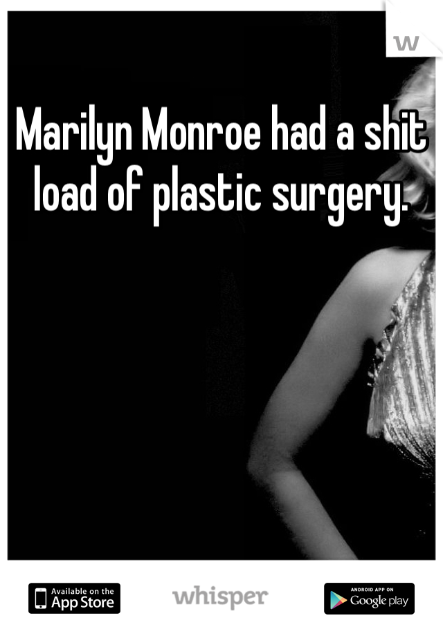 Marilyn Monroe had a shit load of plastic surgery. 