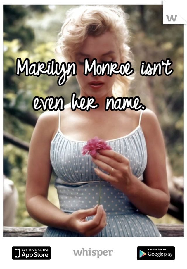 Marilyn Monroe isn't even her name. 