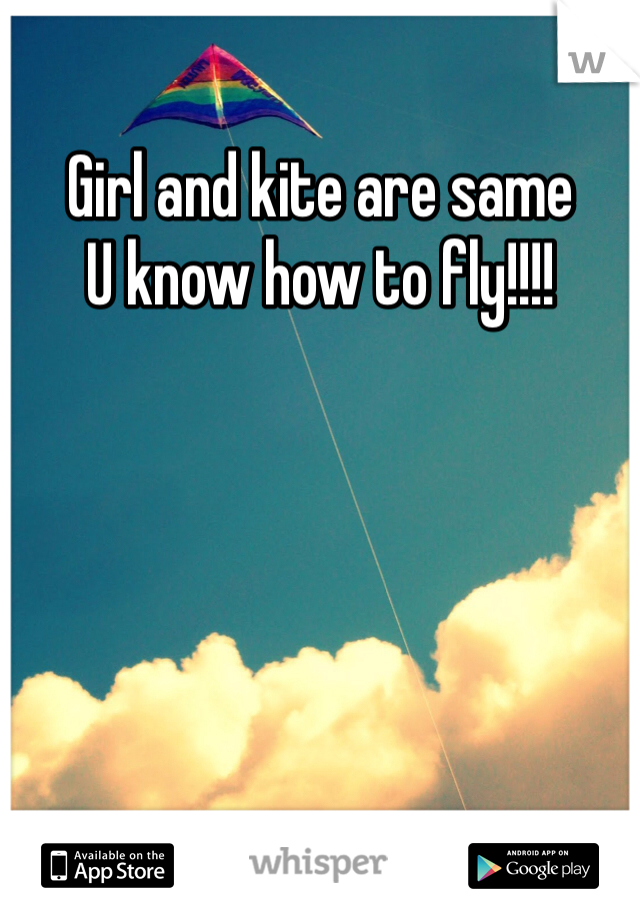 Girl and kite are same
U know how to fly!!!!